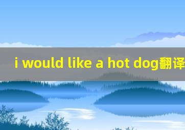 i would like a hot dog翻译中文